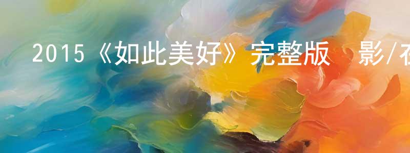 崔佳星發布2015《如此美好》完整版電影/在線觀看/百度云-美劇天堂
